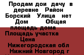 Продам дои (дачу) в деревне › Район ­ Борский › Улица ­ нет › Дом ­ 14 › Общая площадь дома ­ 54 › Площадь участка ­ 600 › Цена ­ 480 000 - Нижегородская обл., Нижний Новгород г. Недвижимость » Дома, коттеджи, дачи продажа   . Нижегородская обл.,Нижний Новгород г.